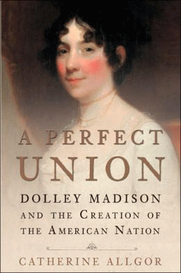 A Perfect Union: Dolley Madison and the Creation of the American Nation