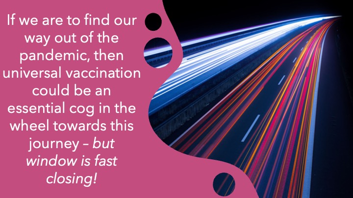 Vaccinating all eligible people worldwide is key if we are to take the best shot of ending pandemic via vaccination